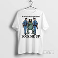 Officials Frog If Being Silly Is Illegal Lock Me Up Cops T Shirt
