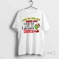 Officials Grinch Have You Ever Just Agreed With Someone Just So They Would Mess Up T-Shirts, Hoodie, Sweatshirt