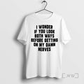 Officials I Wonder If You Look Both Ways Before Getting On My Damn Nerves Premium T-Shirts, Hoodie, Sweatshirt