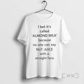 Officials I Bet Its Called Almond Milk Because No One Can Say Nut Juice With T-Shirts, Hoodie, Sweatshirt | CiraTrend.com