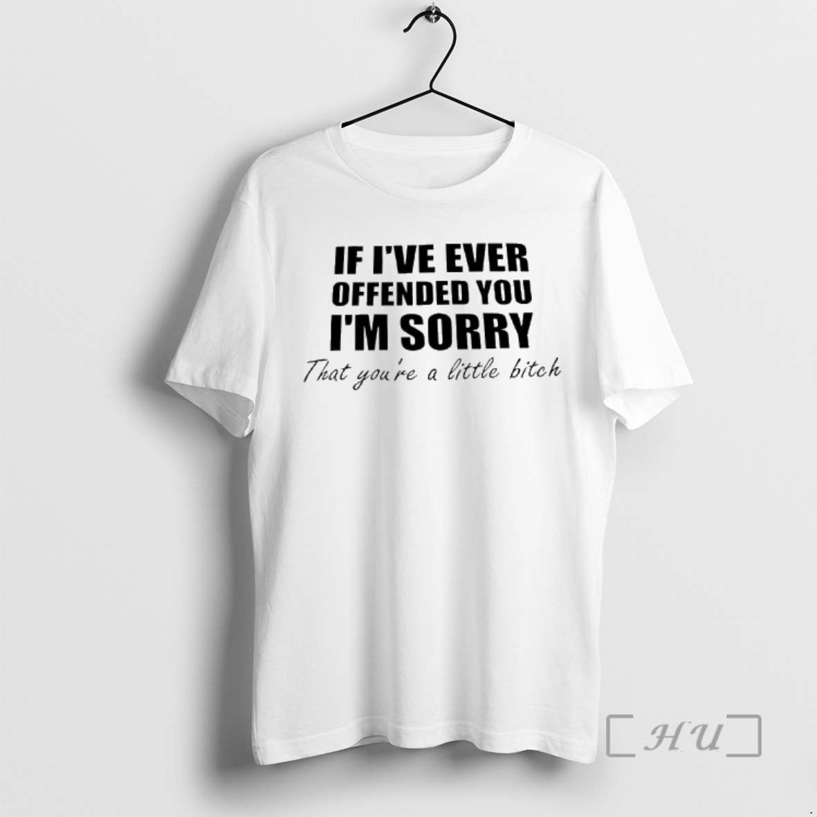 Officials If Ive Ever Offended You Im Sorry That Youre A Little Bitch Phrase Premium T-Shirts, Hoodie, Sweatshirt