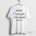 Officials Make Google Cry Again Trump 2024 T Shirt