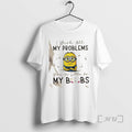Officials Minions I Wish All My Problems Were As Little As My Boobs Premium T-Shirts, Hoodie, Sweatshirt | CiraTrend.com