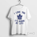 Officials Toronto Maple Leafs Hockey I Love You Its Ruining My Life Premium T Shirts Hoodie, Sweatshirt | CiraTrend.com