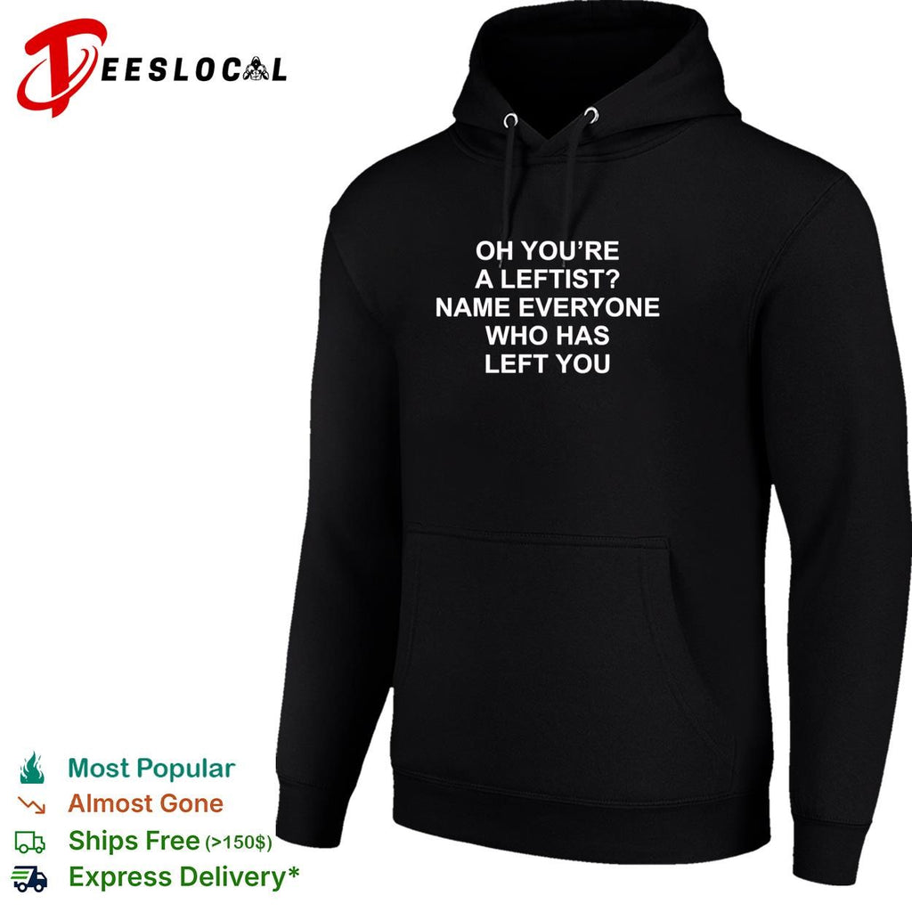 Oh you’re a leftist name everyone who has left you shirt