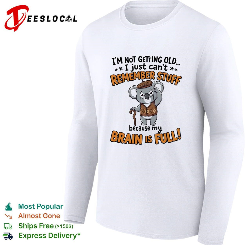 Old Koala I’m not getting old I just can’t remember stuff because my brain is full shirt