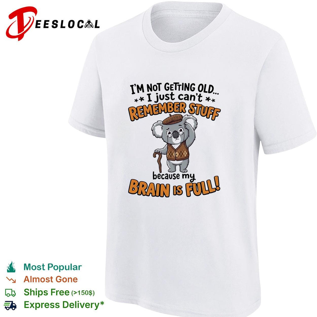 Old Koala I’m not getting old I just can’t remember stuff because my brain is full shirt
