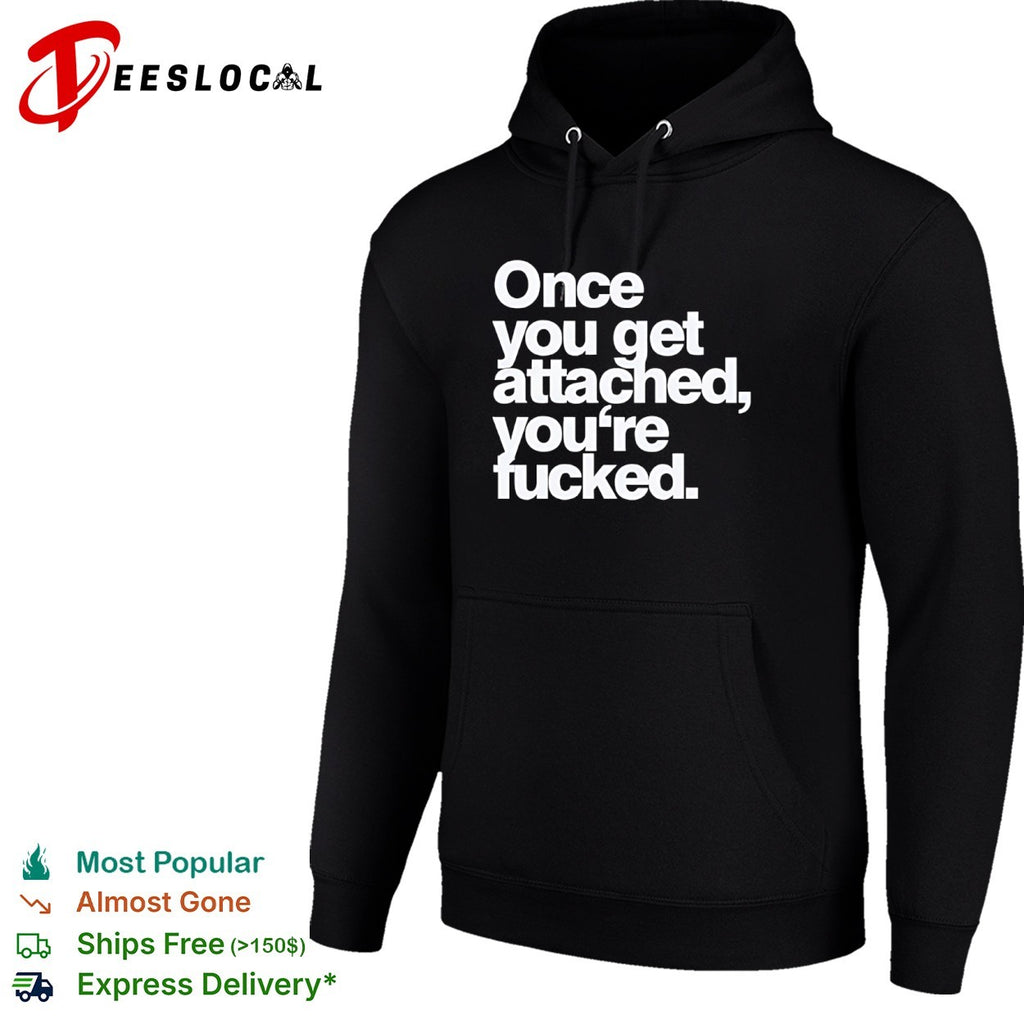 Once you get attached you are fucked shirt