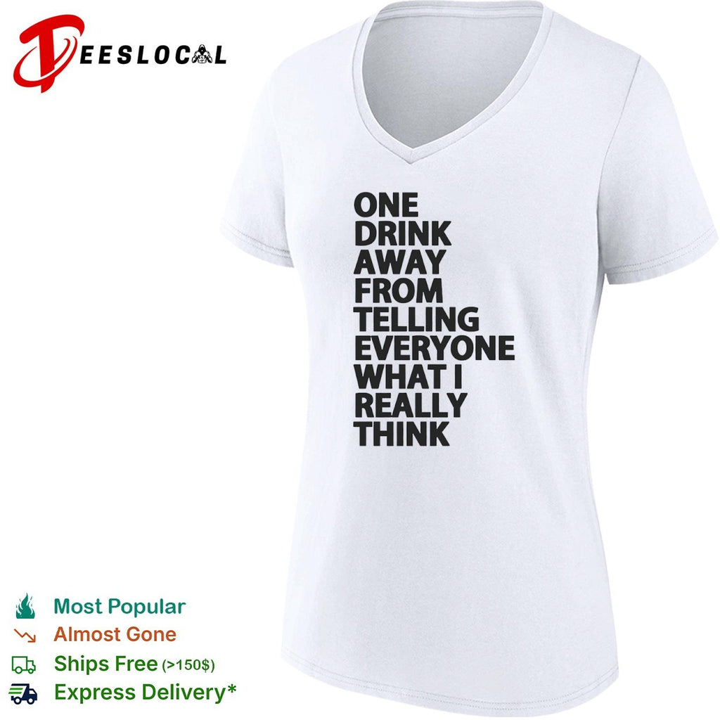 One drink away from telling everyone what I really think shirt