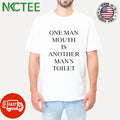 One man mouth is another man’s toilet shirt