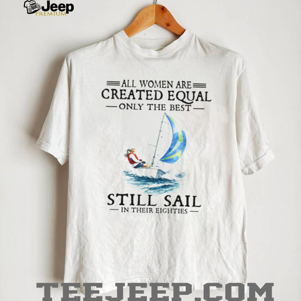 Only The Best Women Still Sail In Their Eighties Sailing T Shirt