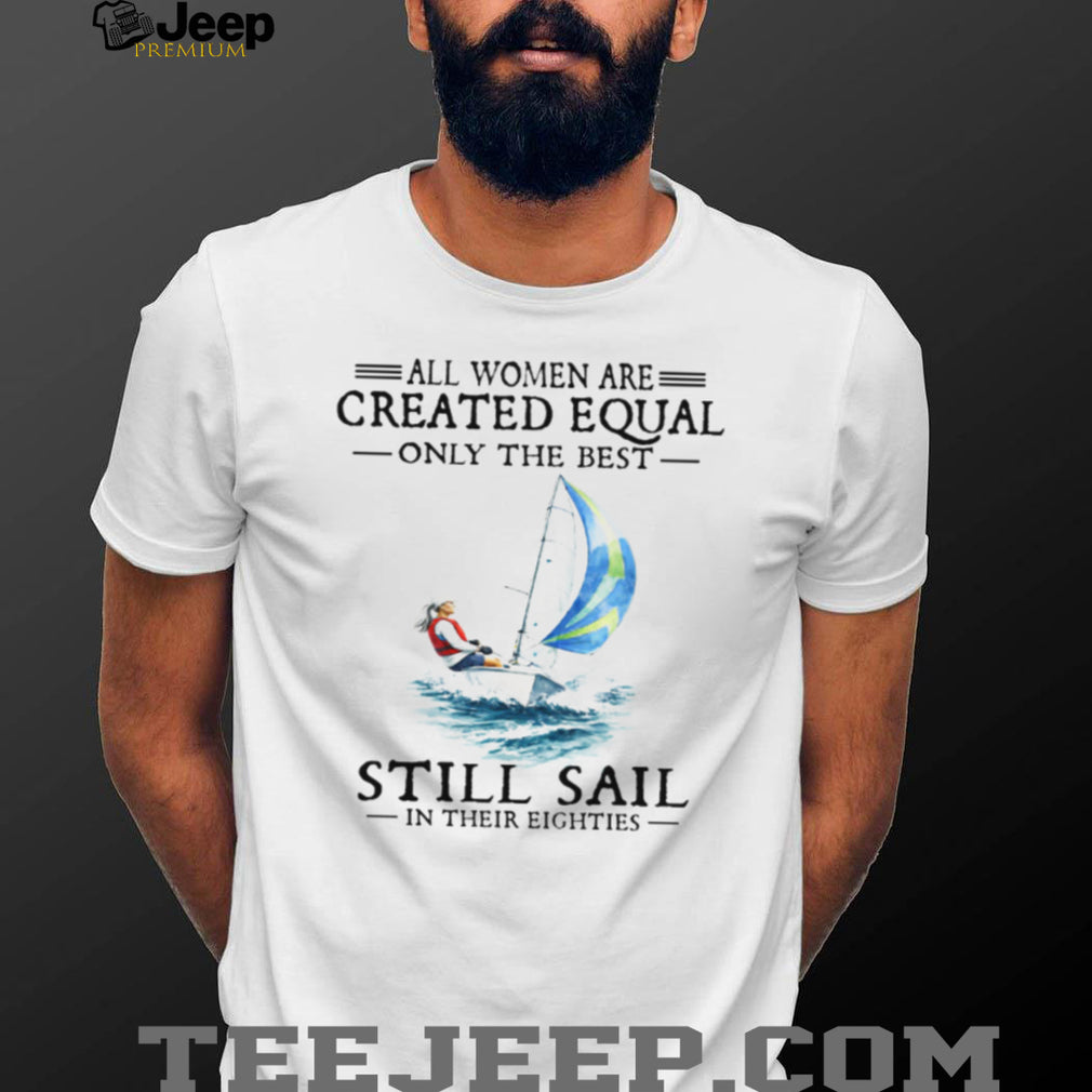 Only The Best Women Still Sail In Their Eighties Sailing T Shirt