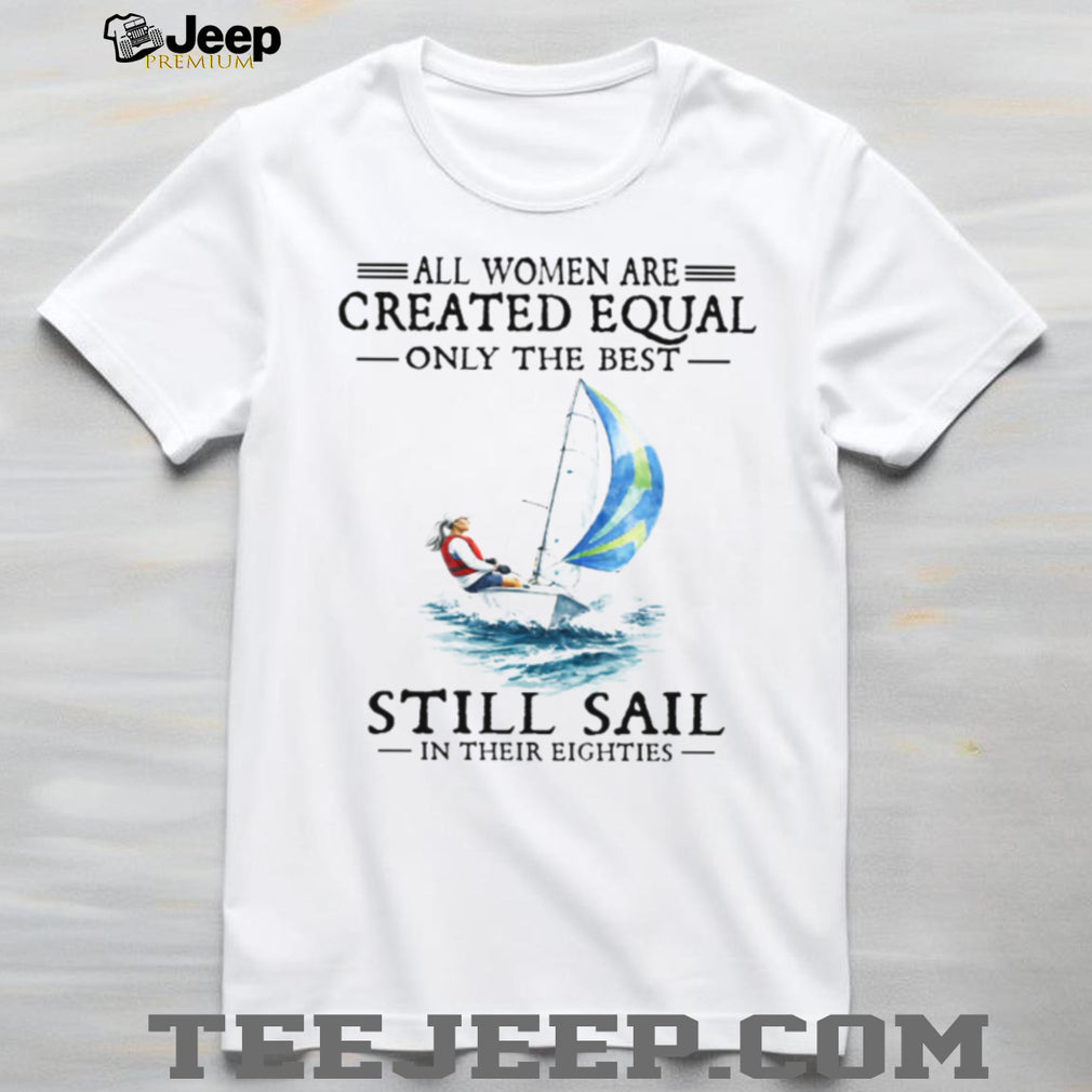 Only The Best Women Still Sail In Their Eighties Sailing T Shirt