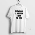 Original Blowjob Is Better Than No Job T-Shirts, Hoodie, Sweatshirt | CiraTrend.com