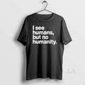 Original I See Humans But No Humanity T-Shirts, Hoodie, Sweatshirt | CiraTrend.com