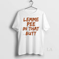 Original Lemme Pee In That Butt