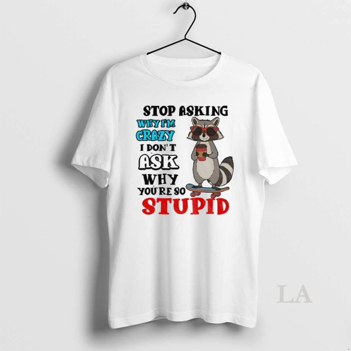 Original Raccoon Stop Asking Why Im Crazy I Dont Ask Why Youre So Stupid T-Shirts, Hoodie, Sweatshirt | CiraTrend.com