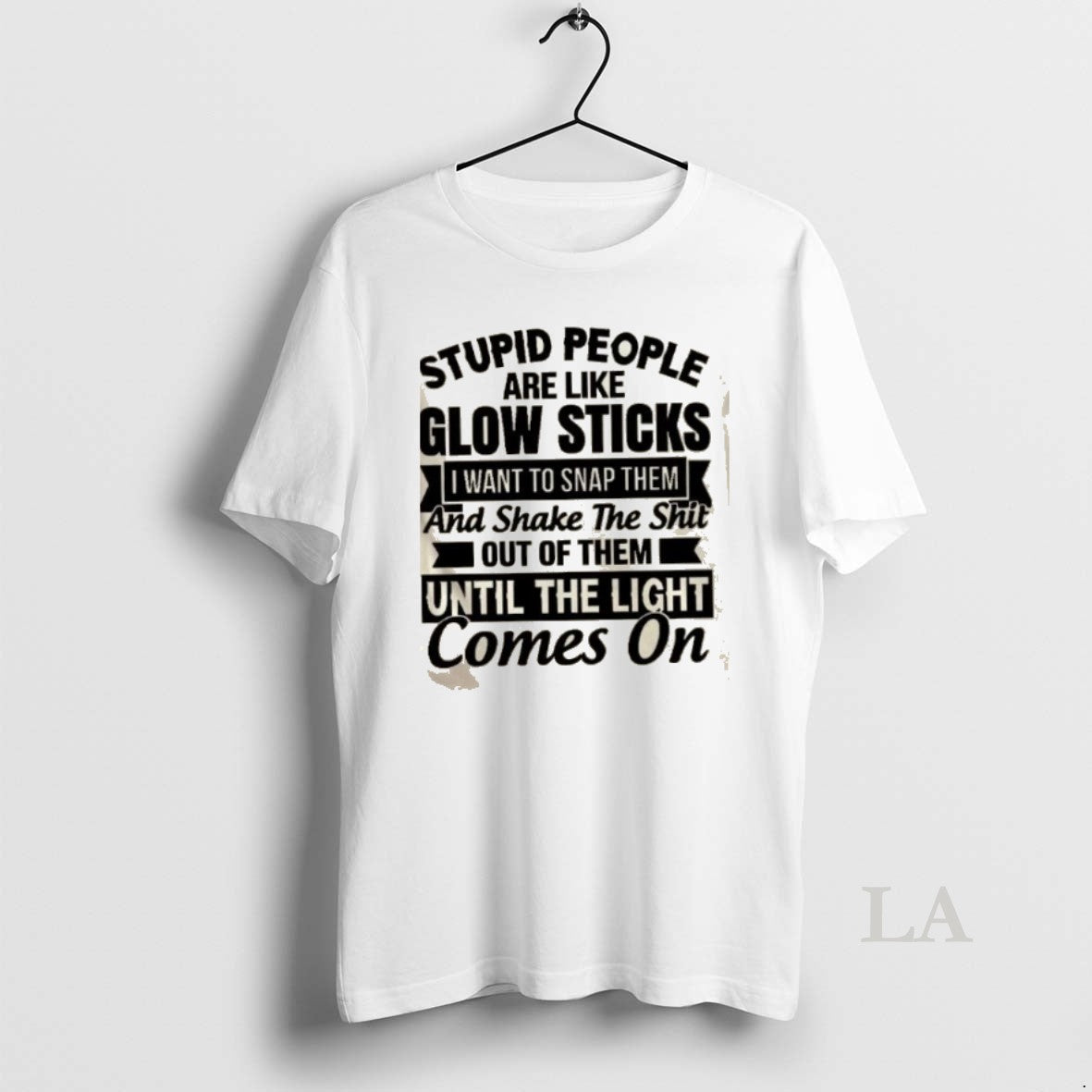Original Stupid People Are Like Glow Sticks I Want To Snap Them And Shake The T-Shirts, Hoodie, Sweatshirt | CiraTrend.com