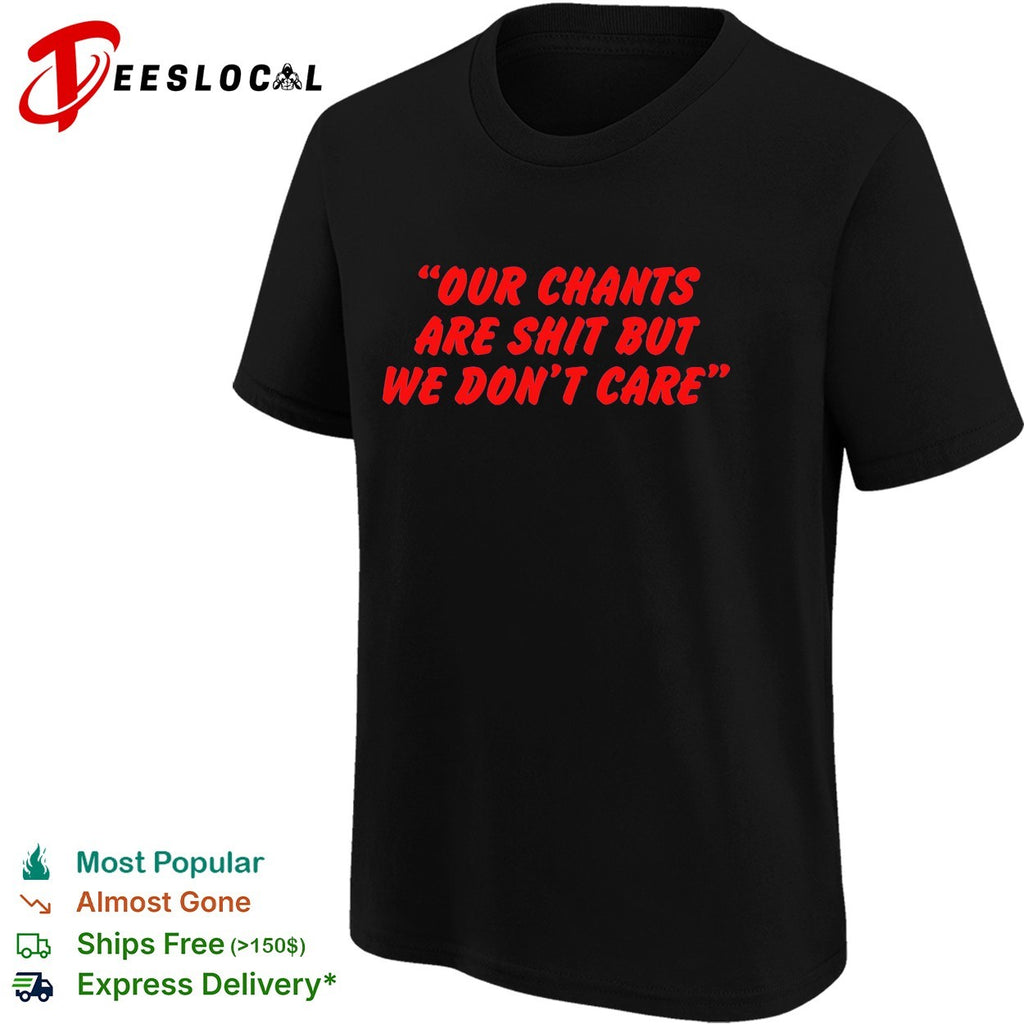 Our chants are shit but we don’t care soccer shirt