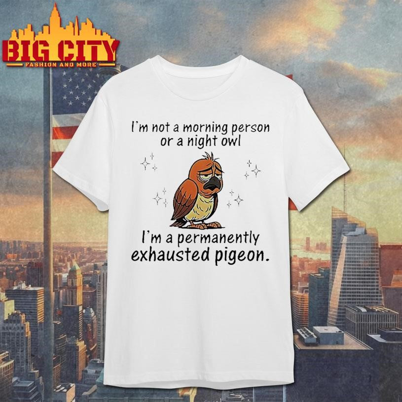 Pigeon I’m not a morning person or a night owl I’m a permanently exhausted pigeon shirt