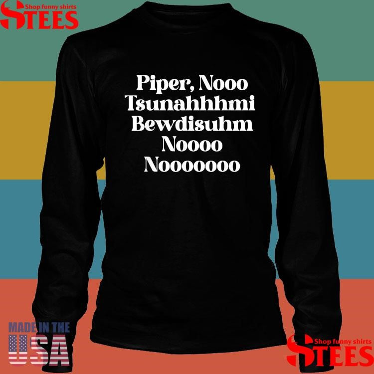 Piper Nooo Tsunahhhmi Bewdisuhm Noooo Nooooooo T-Shirt