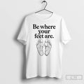 Premium Be Where Your Feet Are T-Shirts, Hoodie, Sweatshirt | CiraTrend.com