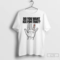Premium Do You Want Ice For That Hand T-Shirts, Hoodie, Sweatshirt | CiraTrend.com