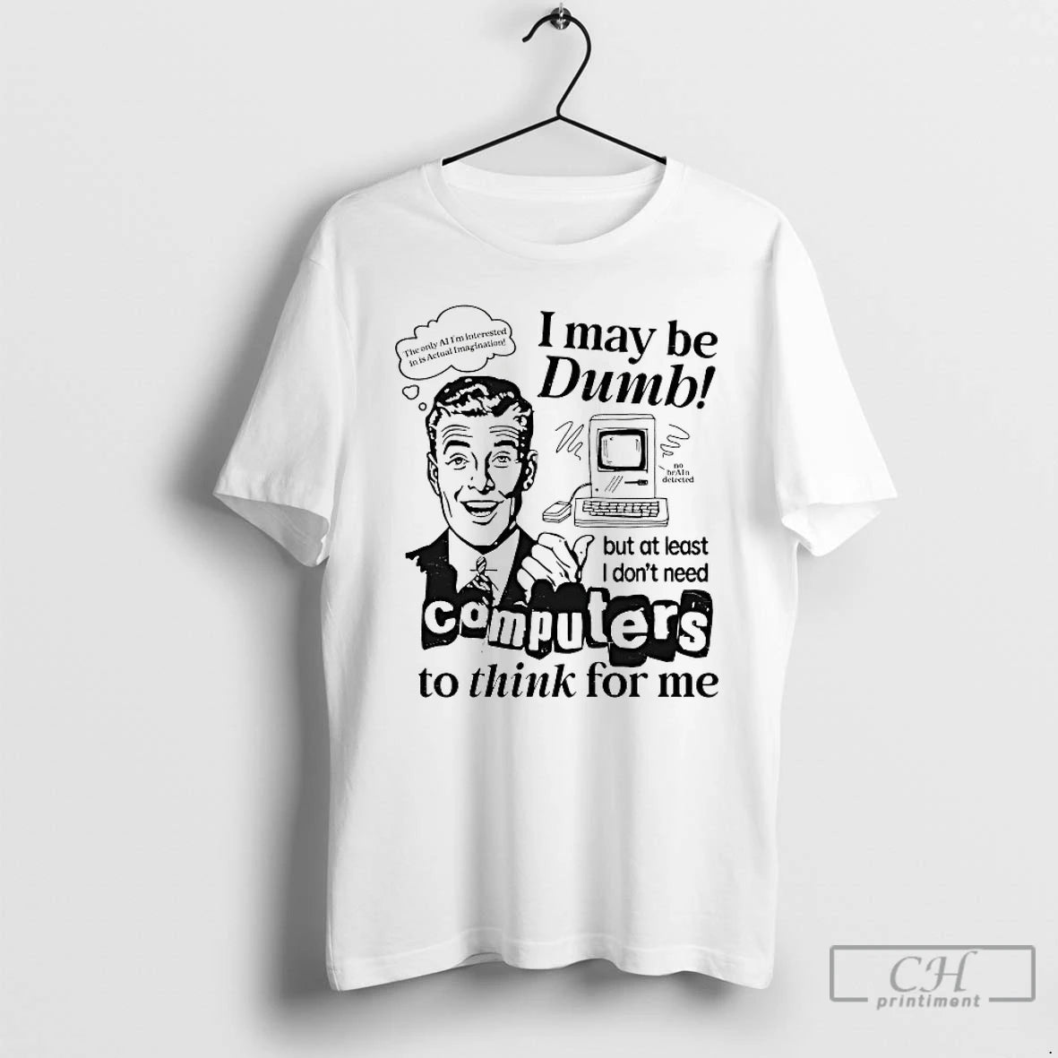 Premium I May Be Dumb But At Least I Dont Need Computers To Think For T-Shirts, Hoodie, Sweatshirt | CiraTrend.com