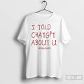 Premium I Told Chatgpt About U T Shirts