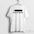 Premium I Redacted Your Mom T-Shirts, Hoodie, Sweatshirt | CiraTrend.com