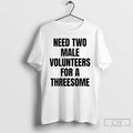 Premium Need Two Male Volunteers For A Threesome T-Shirts, Hoodie, Sweatshirt | CiraTrend.com