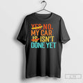 Premium No My Car Isnt Done Yet T-Shirts, Hoodie, Sweatshirt | CiraTrend.com