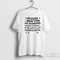 Premium Please Pray For My Husband Nothing Is Wrong Im Just A Lot To Deal T-Shirts, Hoodie, Sweatshirt | CiraTrend.com