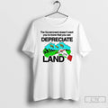 Premium The Government Doesnt Want You To Know That You Can Depreciate Land T Shirts Hoodie, Sweatshirt | CiraTrend.com