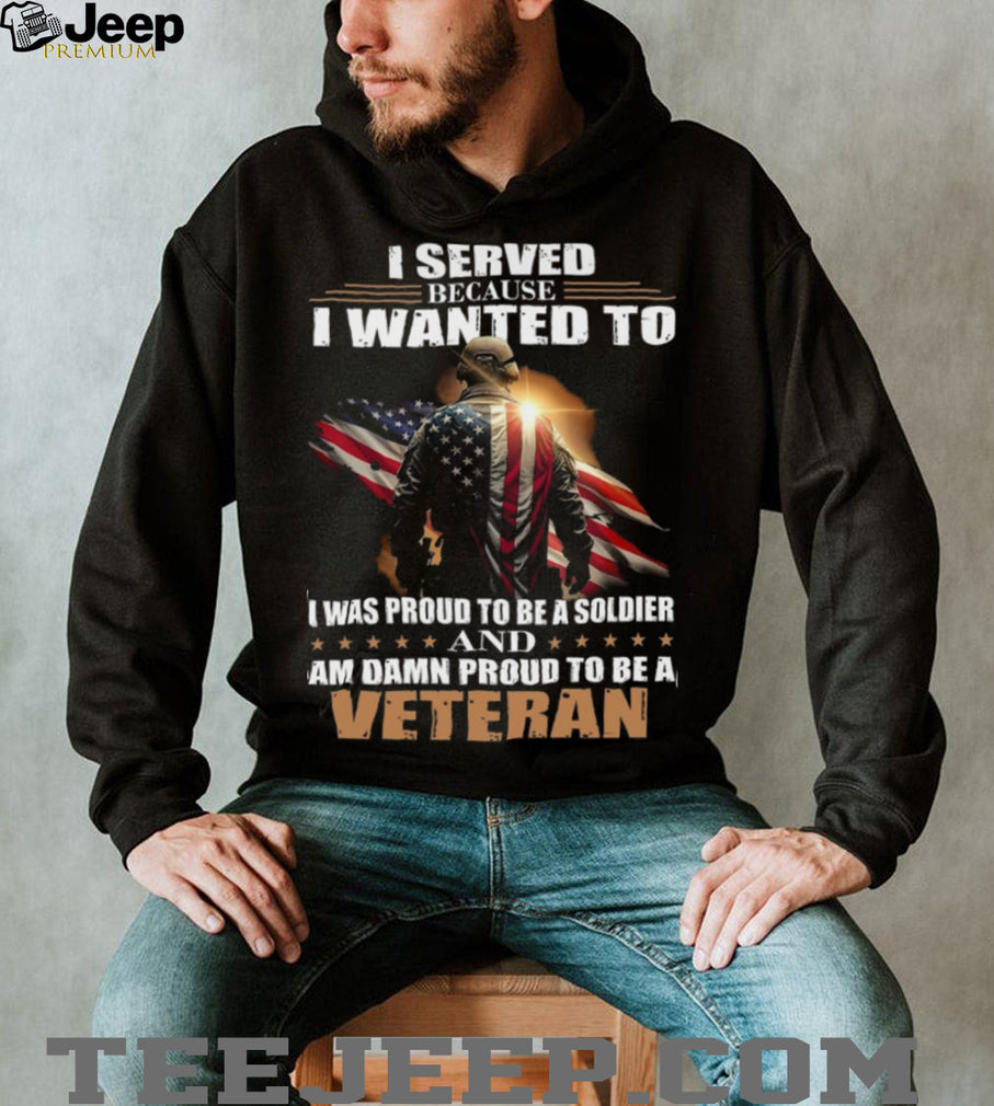 Proud Military Veteran I Served Because I Wanted To T Shirt