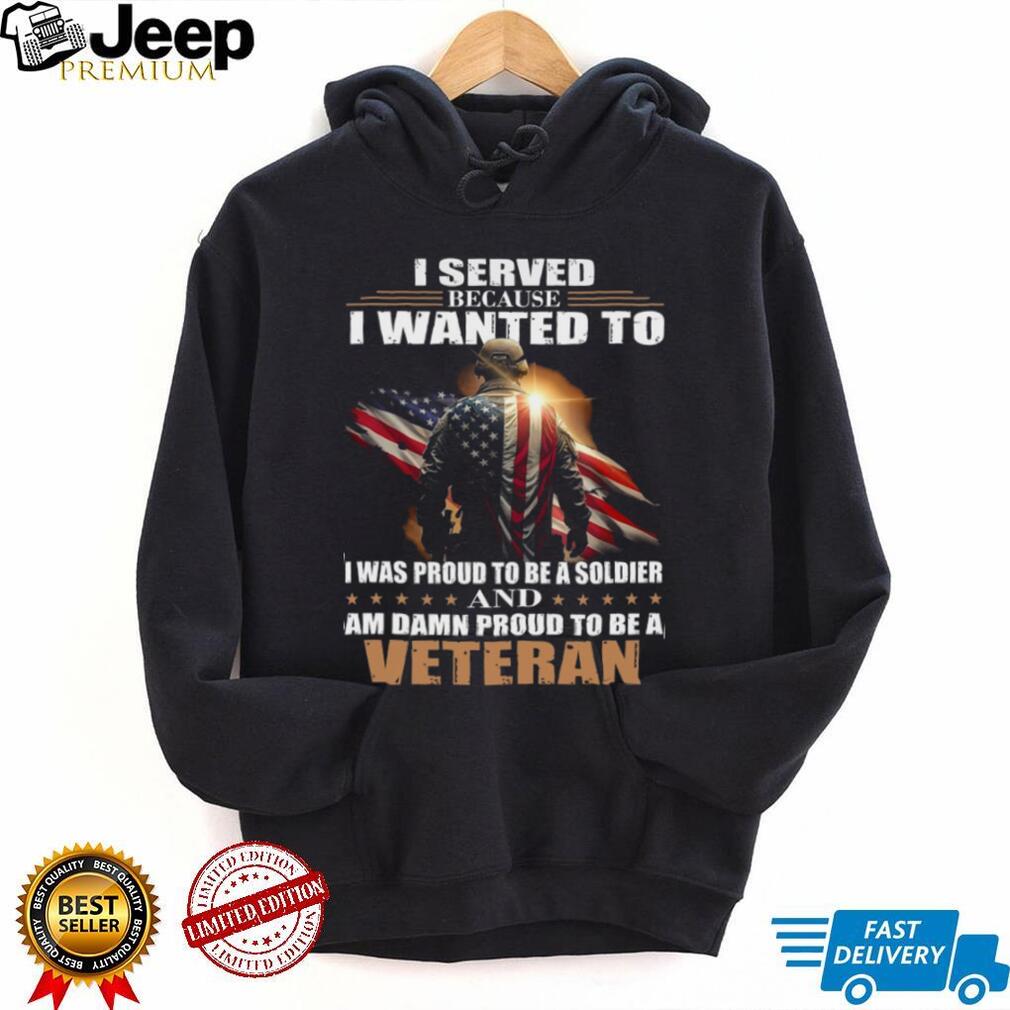 Proud Military Veteran I Served Because I Wanted To T Shirt