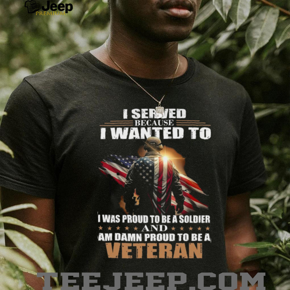 Proud Military Veteran I Served Because I Wanted To T Shirt