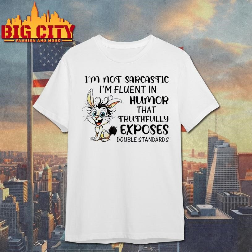 Rabbit I’m not sarcastic I’m fluent in humor that truthfully exposes double standards shirt