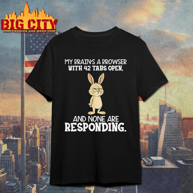 Rabbit my brain’s a browser with 42 tabs open and none are responding shirt