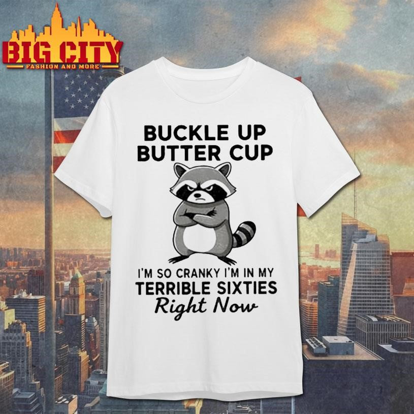 Raccoon angry buckle up buttercup I’m so cranky I’m in my terrible sixties right now shirt