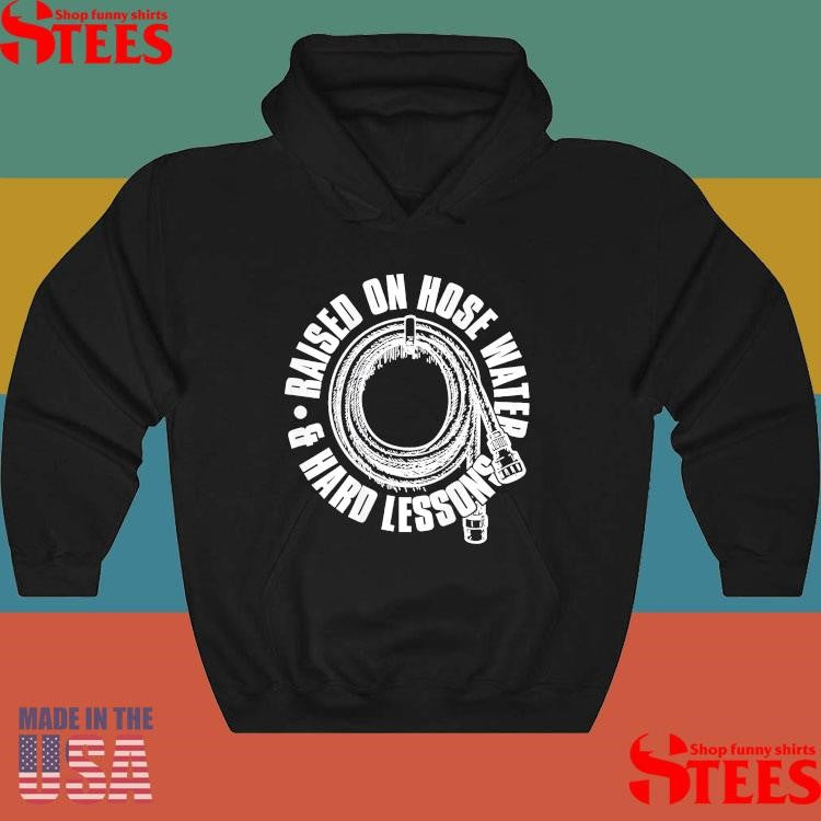 Raised On Hose Water and Hard Lessons T-shirt