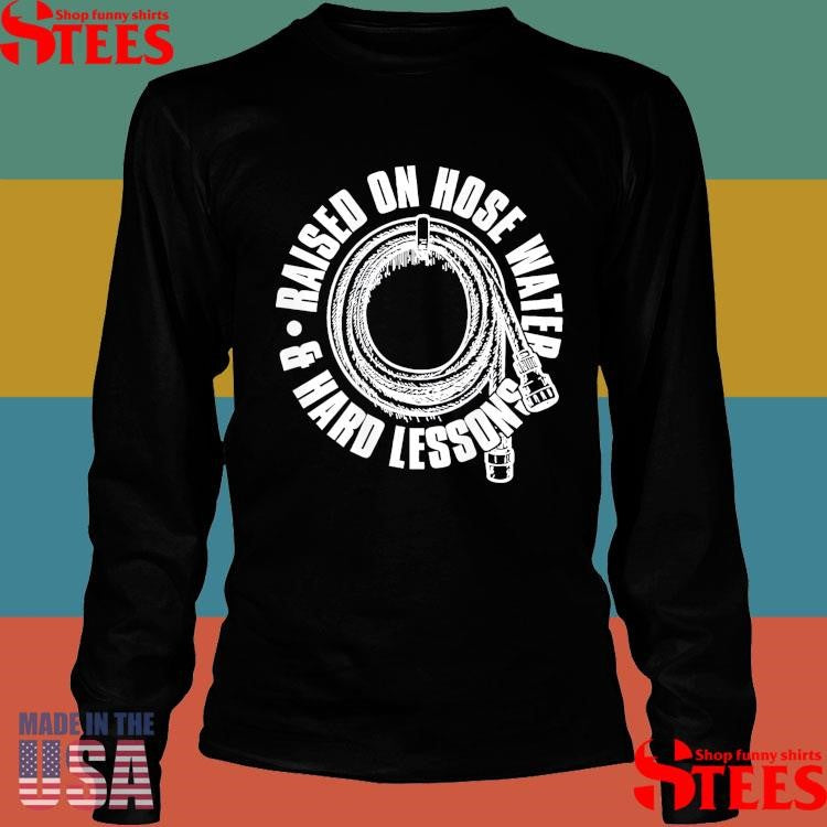 Raised On Hose Water and Hard Lessons T-shirt