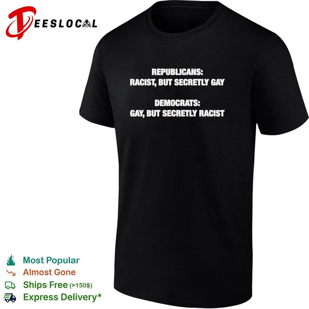 Republicans racist but secretly gay Democrats gay but secretly racist political shirt