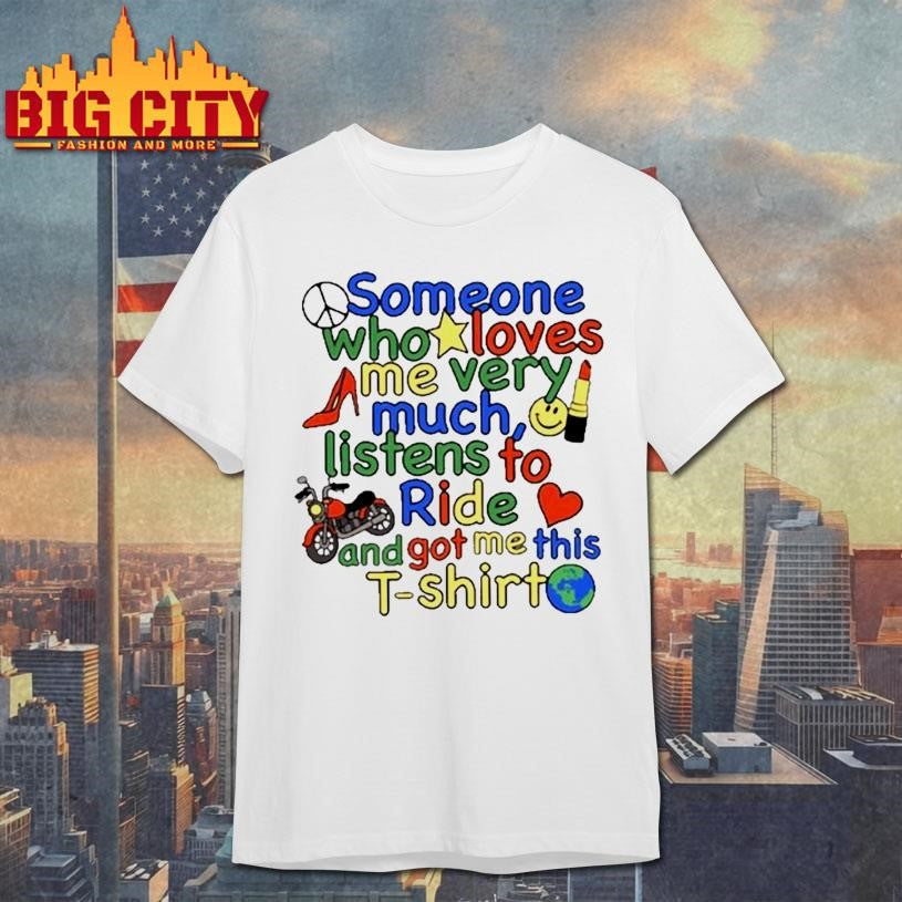 Ride Someone Who Loves Me Very Much Listens To Ride And Got Me This Shirt