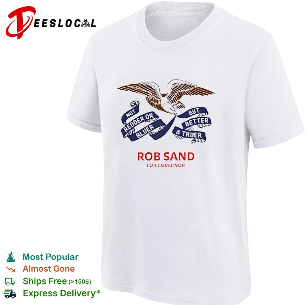 Rob Sand for governor not redder or bluer but better and truer campaign logo shirt