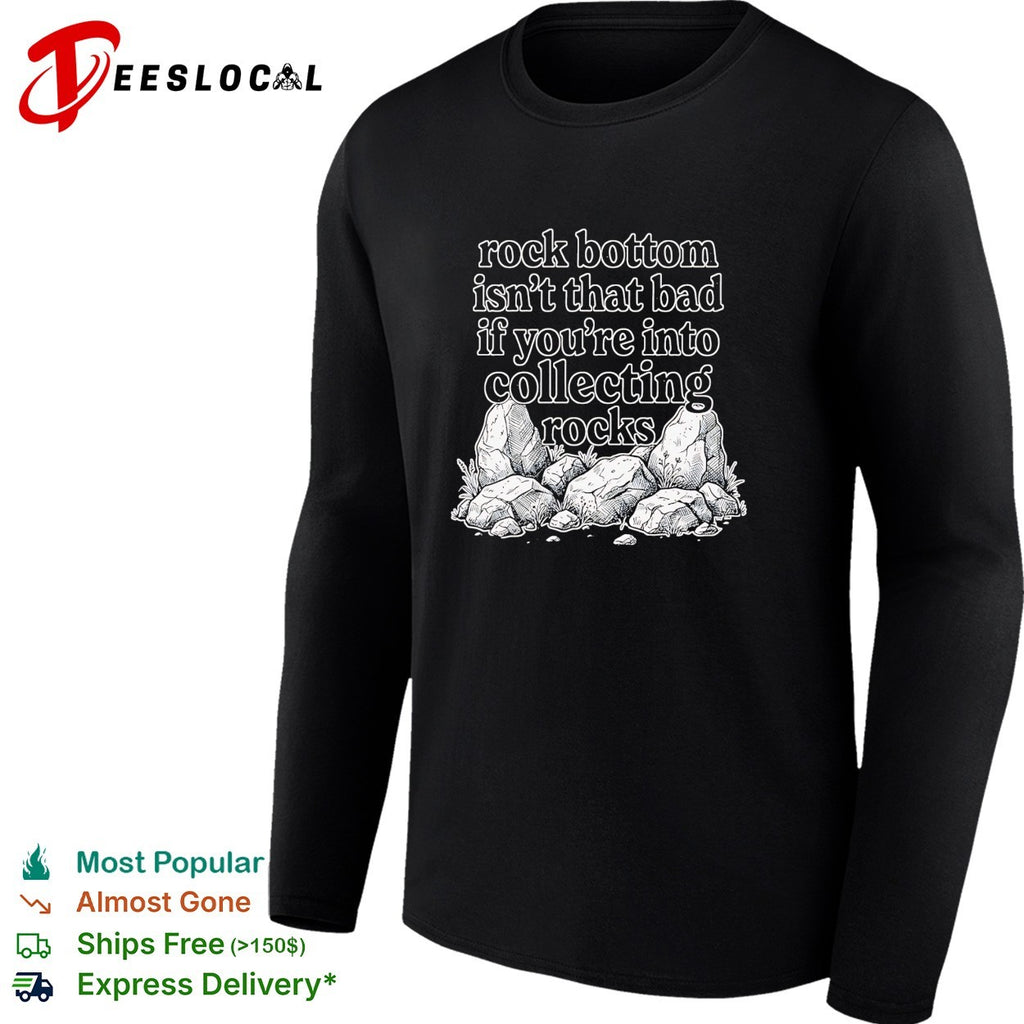 Rock bottom isn’t that bad if you’re into collecting rocks shirt