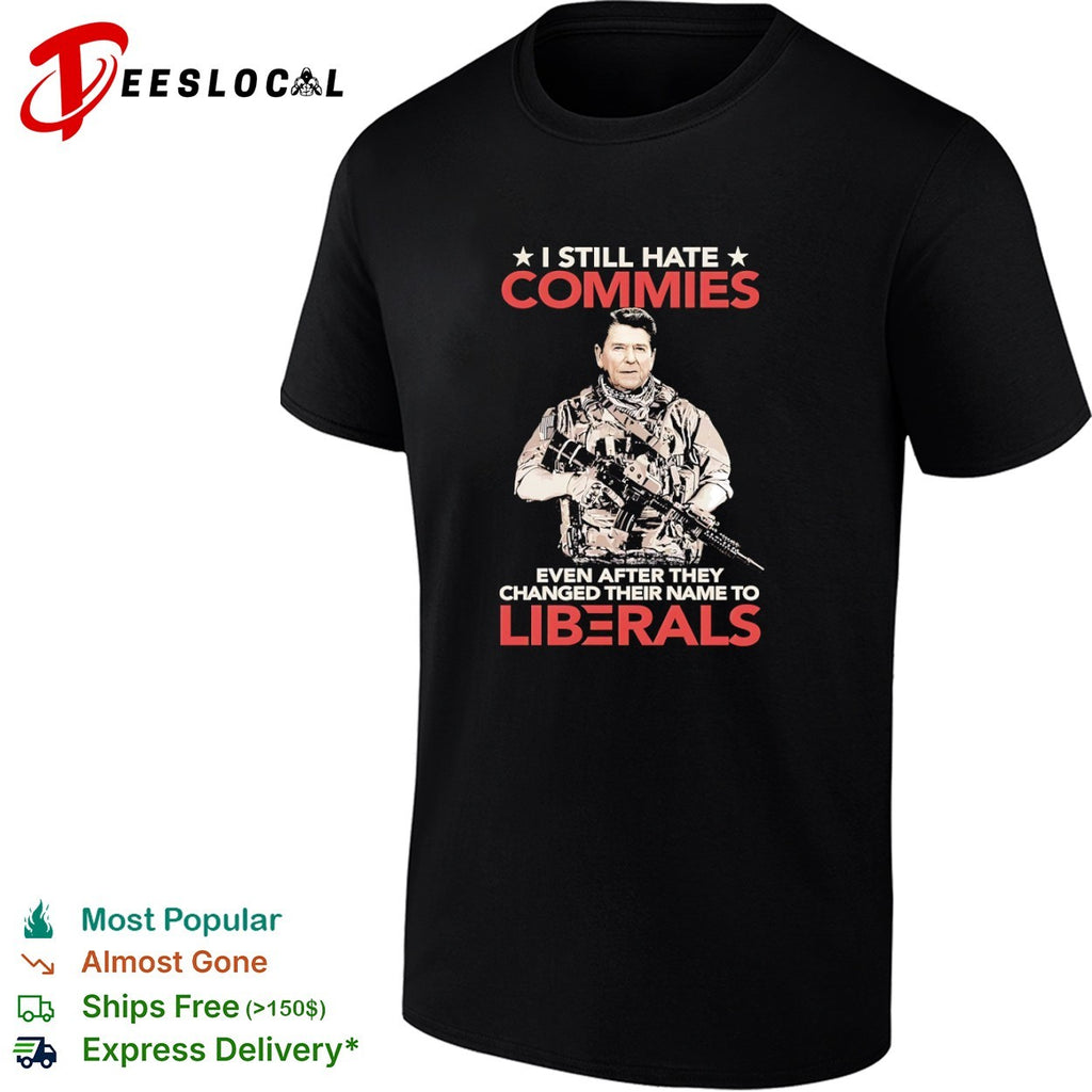 Ronald Reagan I Still Hate Commies Even After They Changed Their Name to Liberals shirt