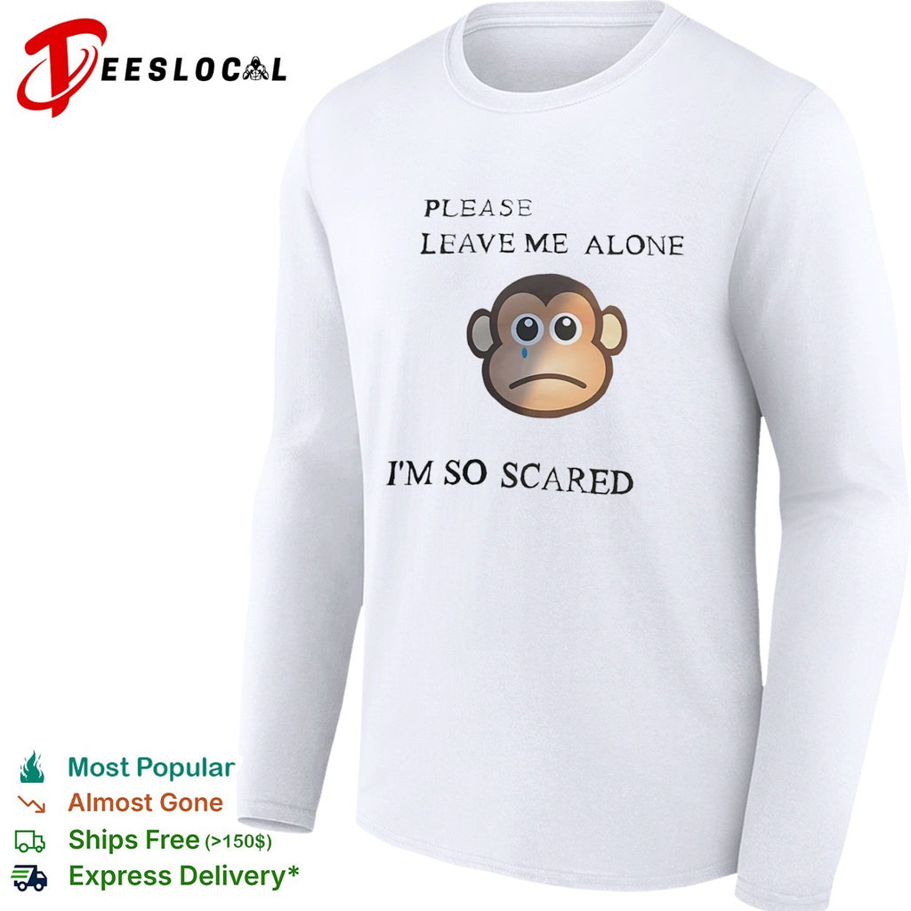 Sad monkey please leave me alone im so scared shirt