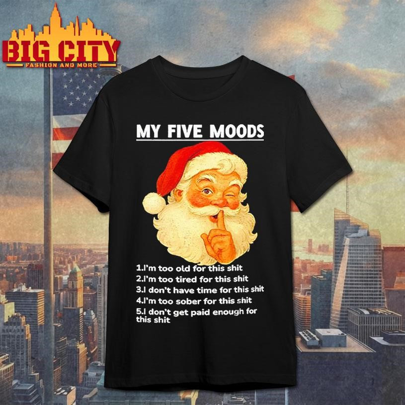 Santa Claus my five moods 1 I’m too old for this shit 2 I’m too tired for this Christmas shirt