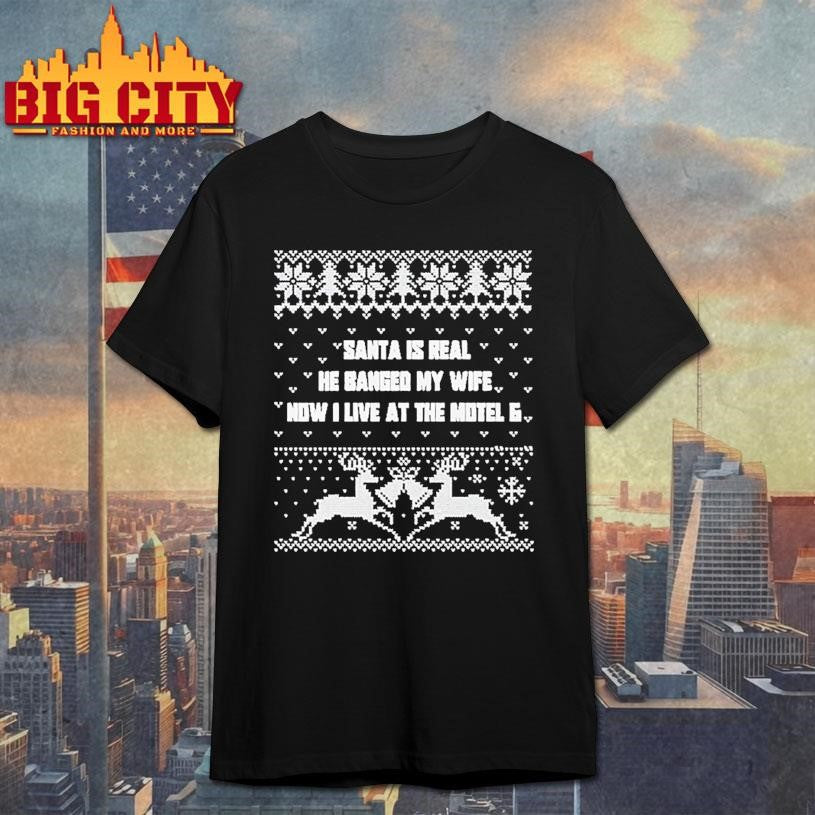 Santa Is Real He Banged My Wife Now I Live At The Motel 6 Ugly Christmas Shirt
